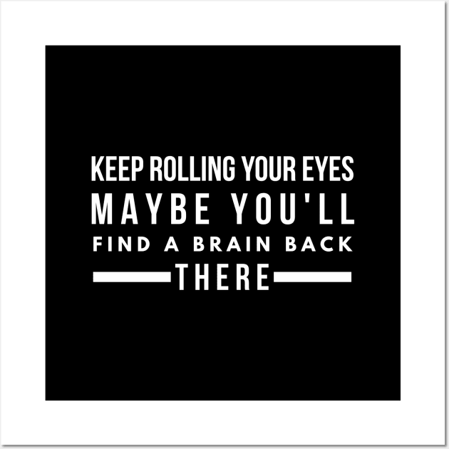 Keep Rolling Your Eyes Maybe You'll Find A Brain Back There - Funny Sayings Wall Art by Textee Store